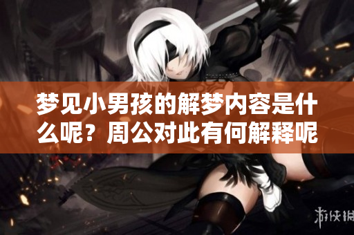 梦见小男孩的解梦内容是什么呢？周公对此有何解释呢？