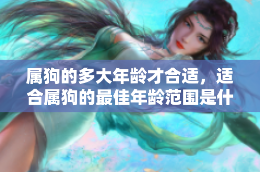 属狗的多大年龄才合适，适合属狗的最佳年龄范围是什么呢