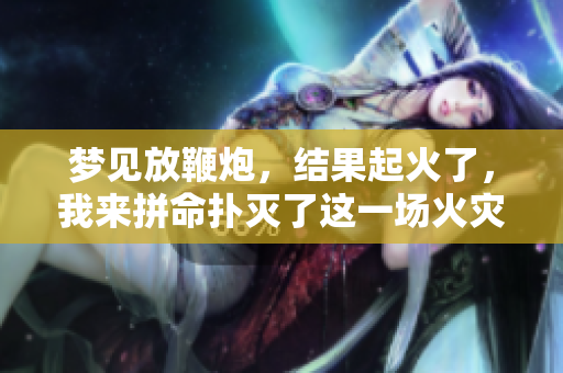 梦见放鞭炮，结果起火了，我来拼命扑灭了这一场火灾