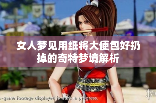 女人梦见用纸将大便包好扔掉的奇特梦境解析