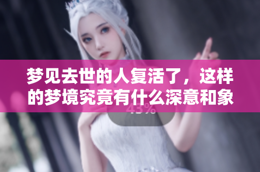 梦见去世的人复活了，这样的梦境究竟有什么深意和象征呢