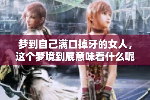 梦到自己满口掉牙的女人，这个梦境到底意味着什么呢