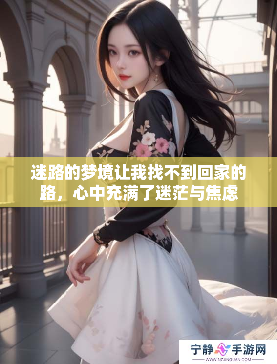 迷路的梦境让我找不到回家的路，心中充满了迷茫与焦虑
