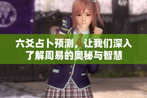 六爻占卜预测，让我们深入了解周易的奥秘与智慧