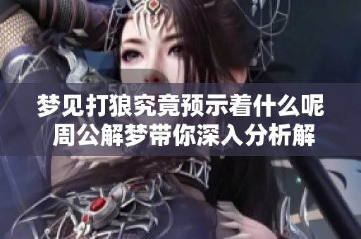 梦见打狼究竟预示着什么呢 周公解梦带你深入分析解读