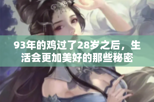 93年的鸡过了28岁之后，生活会更加美好的那些秘密