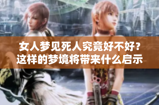 女人梦见死人究竟好不好？这样的梦境将带来什么启示呢
