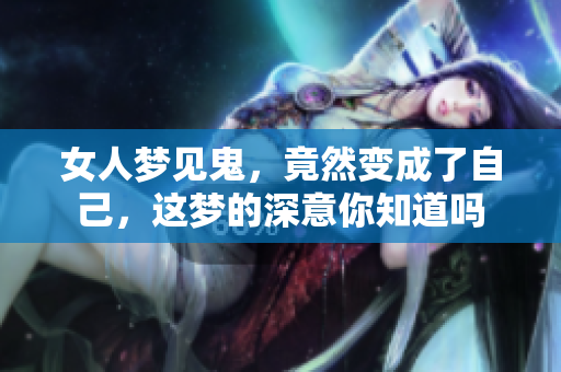 女人梦见鬼，竟然变成了自己，这梦的深意你知道吗