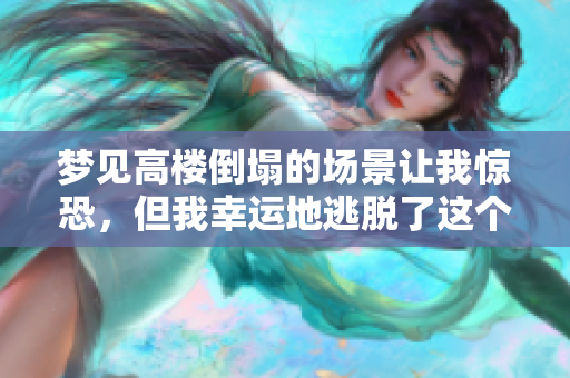 梦见高楼倒塌的场景让我惊恐，但我幸运地逃脱了这个灾难
