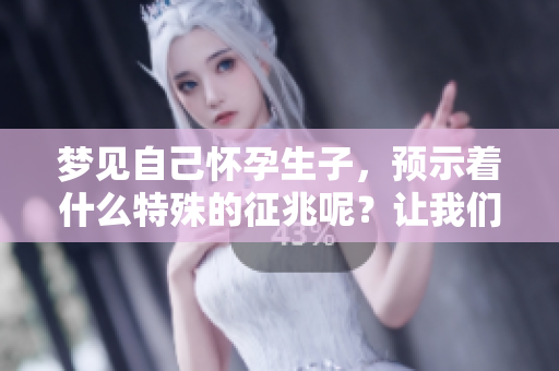 梦见自己怀孕生子，预示着什么特殊的征兆呢？让我们一起来探索一下。