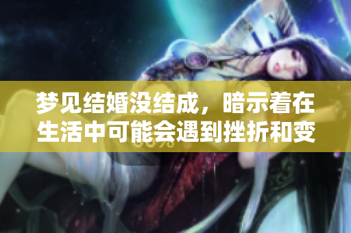 梦见结婚没结成，暗示着在生活中可能会遇到挫折和变化