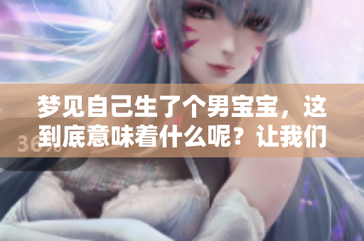 梦见自己生了个男宝宝，这到底意味着什么呢？让我们一起来探讨一下。