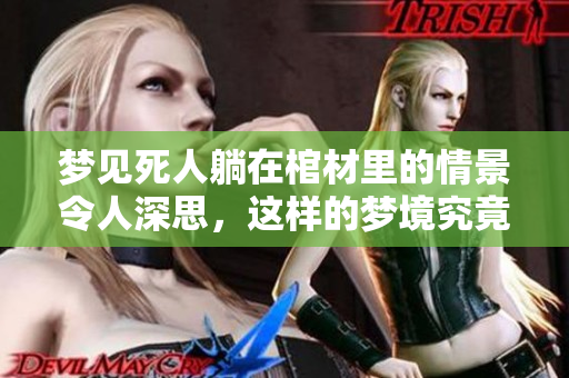 梦见死人躺在棺材里的情景令人深思，这样的梦境究竟代表着什么呢