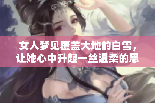 女人梦见覆盖大地的白雪，让她心中升起一丝温柔的思绪