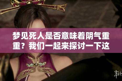 梦见死人是否意味着阴气重重？我们一起来探讨一下这个问题。