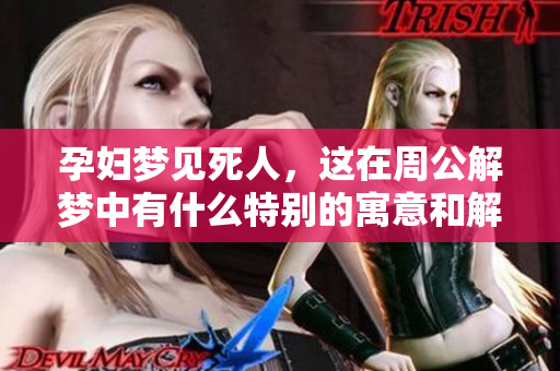 孕妇梦见死人，这在周公解梦中有什么特别的寓意和解读呢