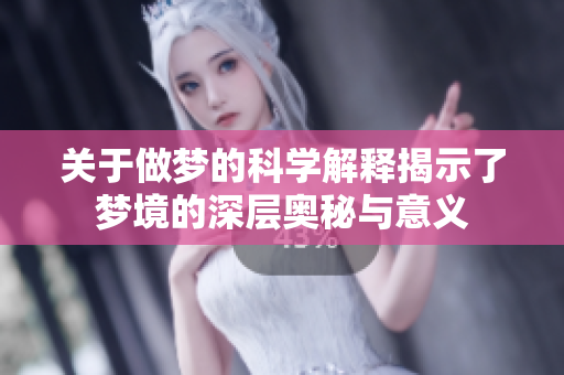 关于做梦的科学解释揭示了梦境的深层奥秘与意义