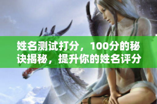 姓名测试打分，100分的秘诀揭秘，提升你的姓名评分技巧！
