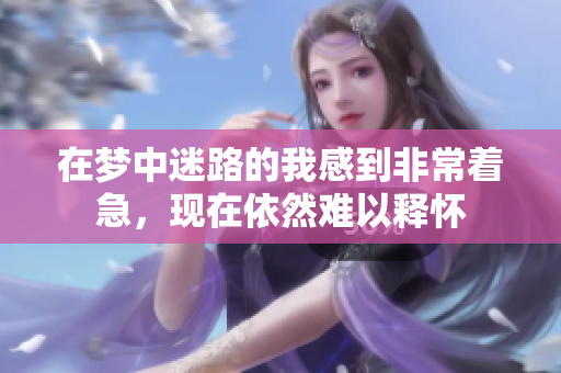 在梦中迷路的我感到非常着急，现在依然难以释怀