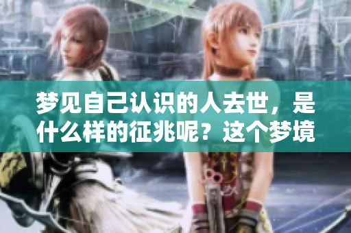 梦见自己认识的人去世，是什么样的征兆呢？这个梦境有何深意？