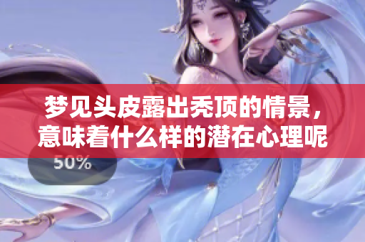 梦见头皮露出秃顶的情景，意味着什么样的潜在心理呢