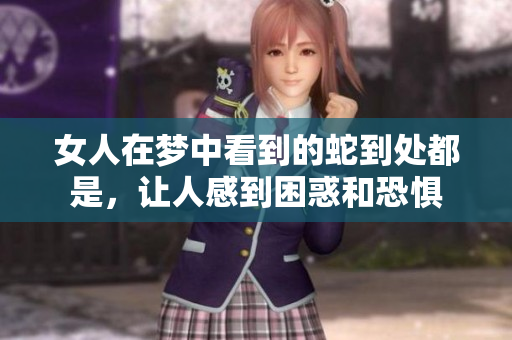 女人在梦中看到的蛇到处都是，让人感到困惑和恐惧