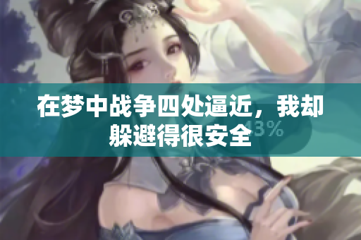 在梦中战争四处逼近，我却躲避得很安全