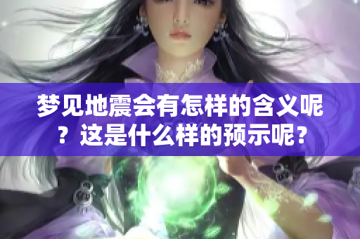梦见地震会有怎样的含义呢？这是什么样的预示呢？