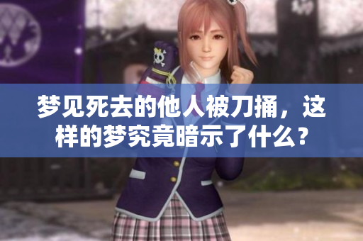 梦见死去的他人被刀捅，这样的梦究竟暗示了什么？