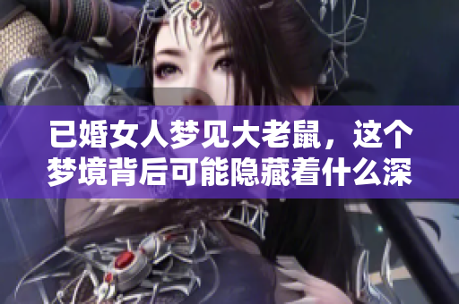 已婚女人梦见大老鼠，这个梦境背后可能隐藏着什么深意呢