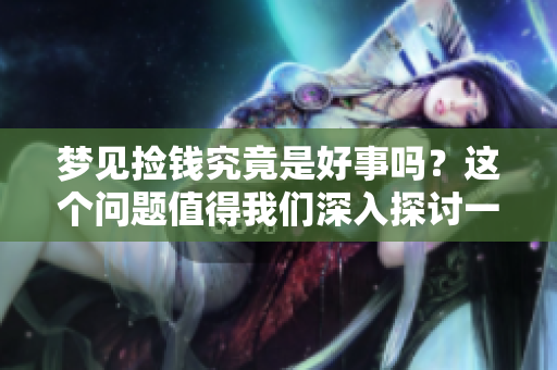 梦见捡钱究竟是好事吗？这个问题值得我们深入探讨一下。