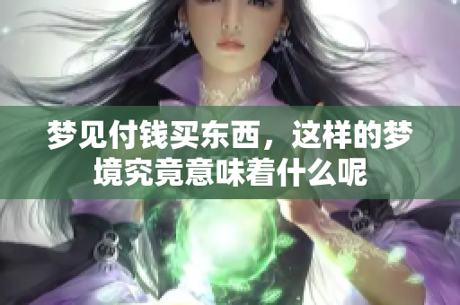 梦见付钱买东西，这样的梦境究竟意味着什么呢