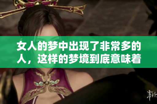 女人的梦中出现了非常多的人，这样的梦境到底意味着什么呢