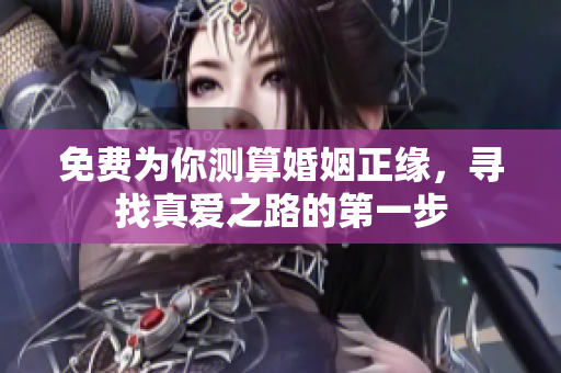 免费为你测算婚姻正缘，寻找真爱之路的第一步