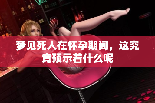 梦见死人在怀孕期间，这究竟预示着什么呢