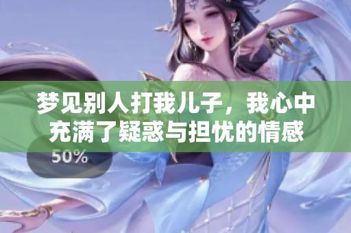 梦见别人打我儿子，我心中充满了疑惑与担忧的情感