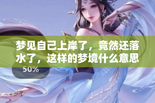 梦见自己上岸了，竟然还落水了，这样的梦境什么意思呢