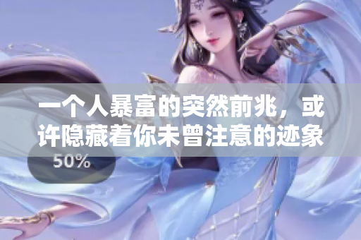 一个人暴富的突然前兆，或许隐藏着你未曾注意的迹象