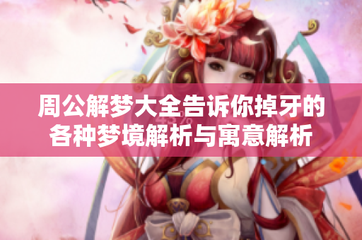 周公解梦大全告诉你掉牙的各种梦境解析与寓意解析