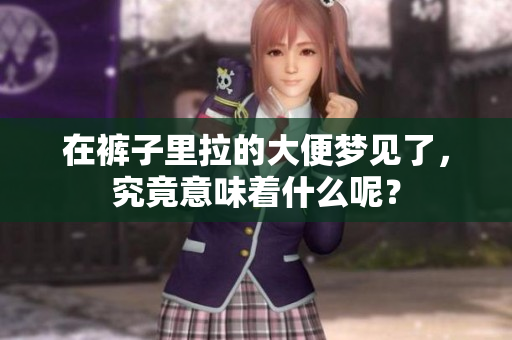 在裤子里拉的大便梦见了，究竟意味着什么呢？