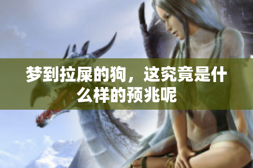梦到拉屎的狗，这究竟是什么样的预兆呢