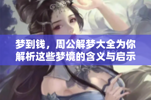 梦到钱，周公解梦大全为你解析这些梦境的含义与启示