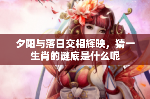 夕阳与落日交相辉映，猜一生肖的谜底是什么呢
