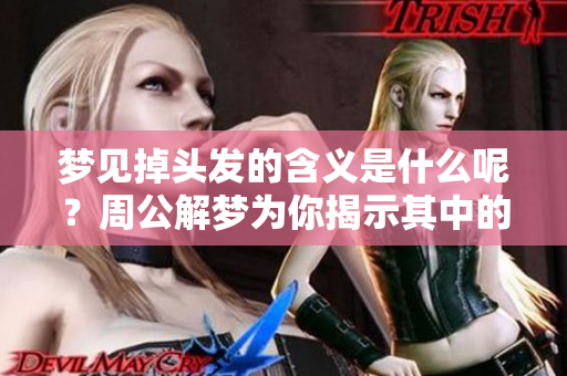 梦见掉头发的含义是什么呢？周公解梦为你揭示其中的奥秘