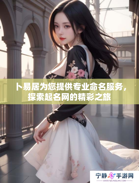 卜易居为您提供专业命名服务，探索起名网的精彩之旅