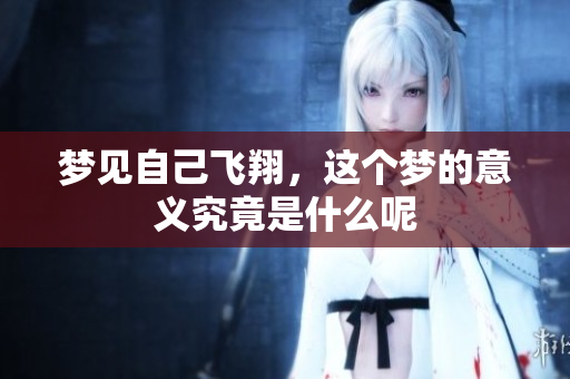 梦见自己飞翔，这个梦的意义究竟是什么呢