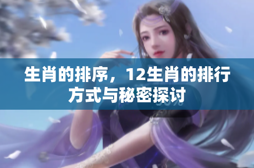生肖的排序，12生肖的排行方式与秘密探讨