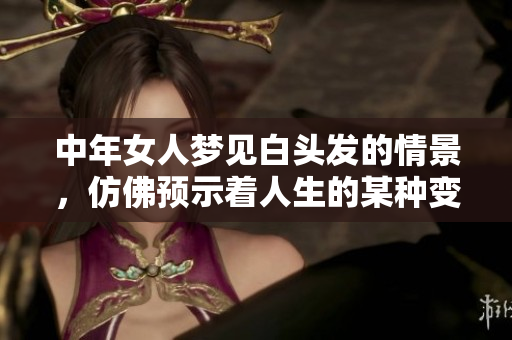 中年女人梦见白头发的情景，仿佛预示着人生的某种变化