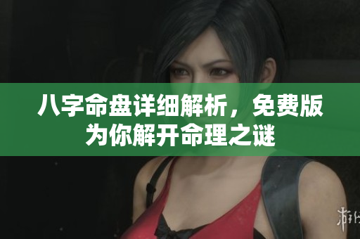 八字命盘详细解析，免费版为你解开命理之谜