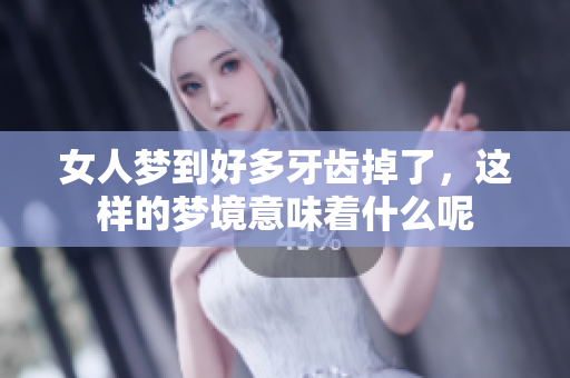 女人梦到好多牙齿掉了，这样的梦境意味着什么呢